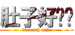 肚子好饿啊 (stomach ache)