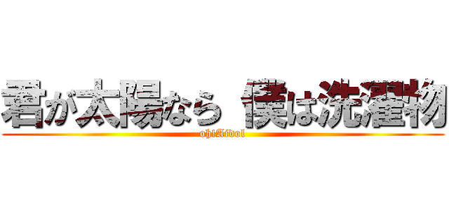 君が太陽なら 僕は洗濯物 (oh!Aidol)