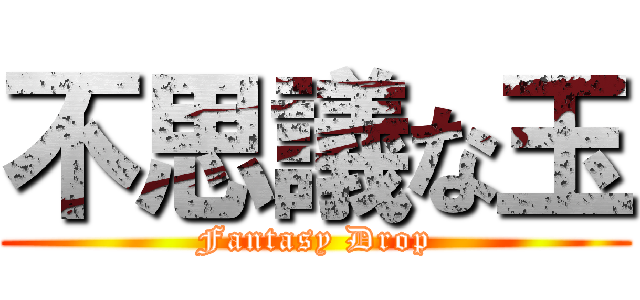 不思議な玉 (Fantasy Drop)