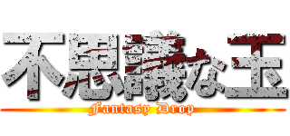 不思議な玉 (Fantasy Drop)