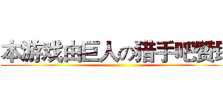 本游戏由巨人の猎手吧赞助 ( )