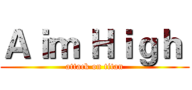 Ａｉｍ Ｈｉｇｈ  (attack on titan)