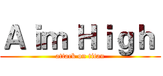 Ａｉｍ Ｈｉｇｈ  (attack on titan)