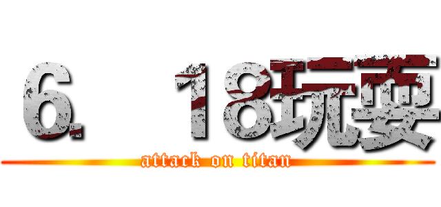 ６．１８玩耍 (attack on titan)