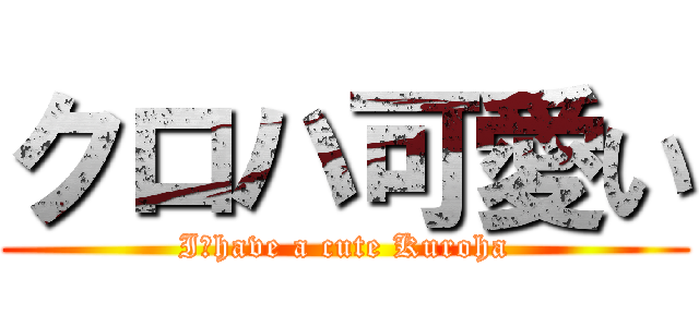 クロハ可愛い (I　have a cute Kuroha)