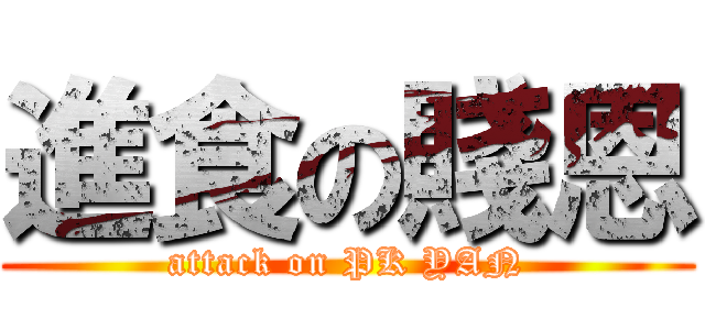 進食の賤恩 (attack on PK YAN)