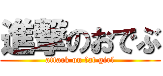 進撃のおでぶ (attack on fat girl)