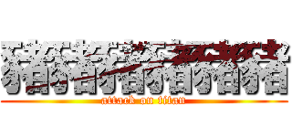 豬豬豬豬豬豬 (attack on titan)