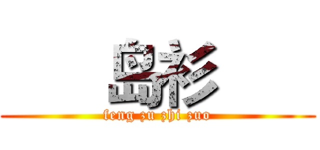       岛衫       (feng zu zhi zuo)