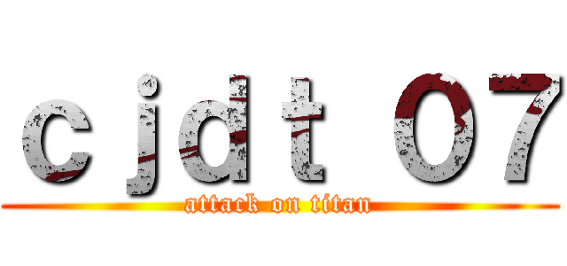 ｃｊｄｔ ０７ (attack on titan)