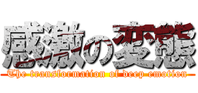 感激の変態 (The transformation of deep emotion)
