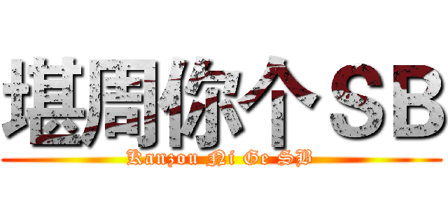 堪周你个ＳＢ (Kanzou Ni Ge SB)