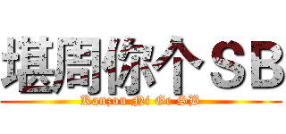 堪周你个ＳＢ (Kanzou Ni Ge SB)