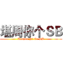堪周你个ＳＢ (Kanzou Ni Ge SB)