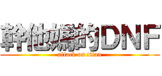 幹他媽的ＤＮＦ (attack on titan)
