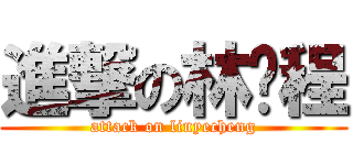 進撃の林业程 (attack on linyecheng)