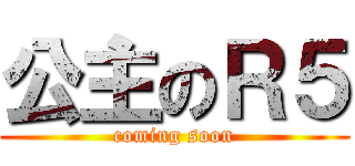 公主のＲ５ (coming soon)