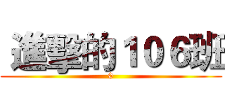 進擊的１０６班 (0)