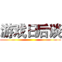 游戏日后谈 ()