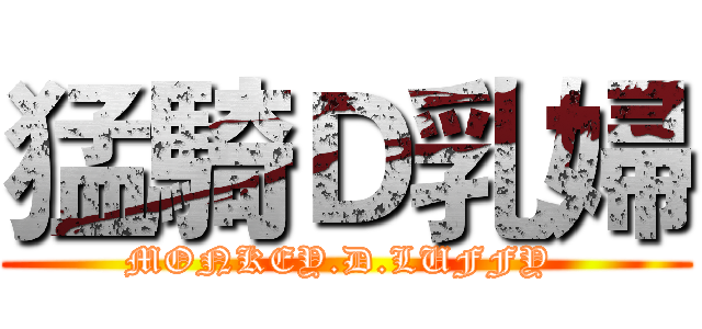 猛騎Ｄ乳婦 (MONKEY.D.LUFFY )