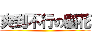 爽到不行の腦花 ()