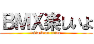 ＢＭＸ楽しいよ (attack on titan)