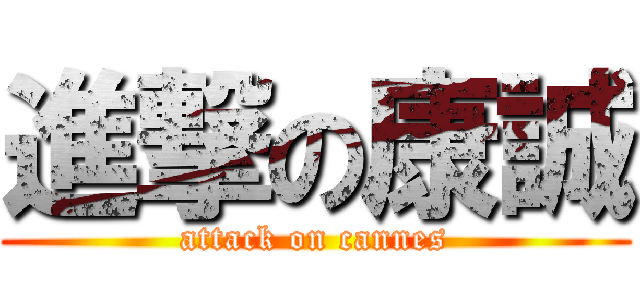 進撃の康誠 (attack on cannes)