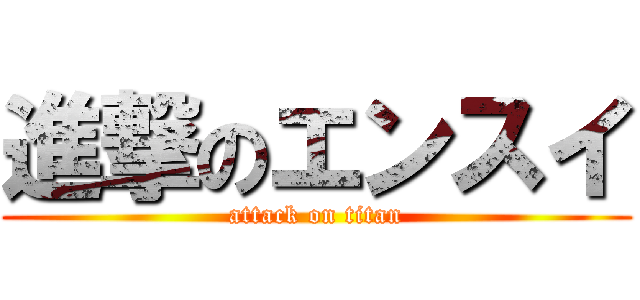 進撃のエンスイ (attack on titan)