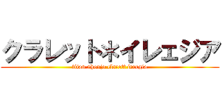 クラレット＊イレェジア (titan shoujo clarett irregia)