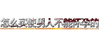 怎么买使男人不能怀孕的药 (怎么买使男人不能怀孕的药【电-186x2687x6963-Q278180069元-吉-药-业】我们做的是长期生意,靠的是老客户长期支持 http://sngk.net/Sbcftv
)
