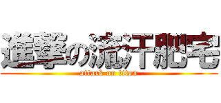 進撃の流汗肥宅 (attack on titan)
