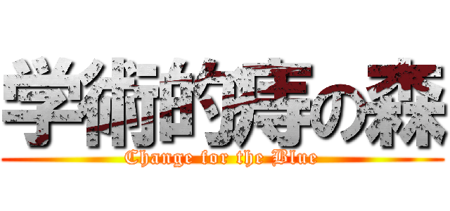 学術的痔の森 (Change for the Blue)