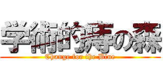 学術的痔の森 (Change for the Blue)