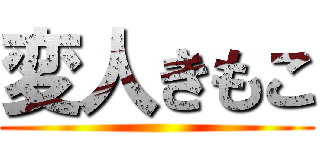 変人きもこ ()