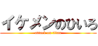 イケメンのひいろ (attack on titan)