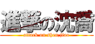 進撃の沈喬 (attack on shen,jiao)