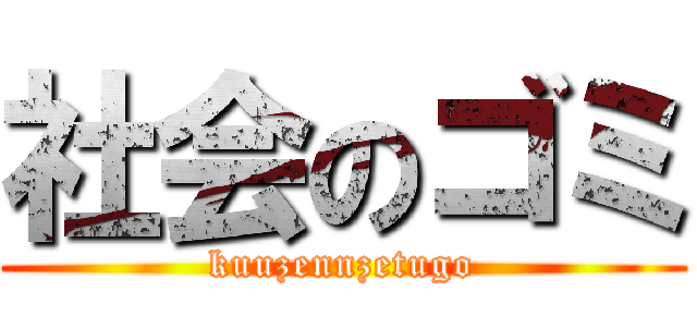 社会のゴミ (kuuzennzetugo)