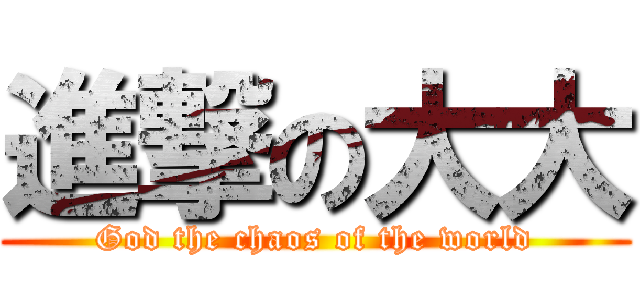 進撃の大大 (God the chaos of the world)