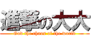 進撃の大大 (God the chaos of the world)