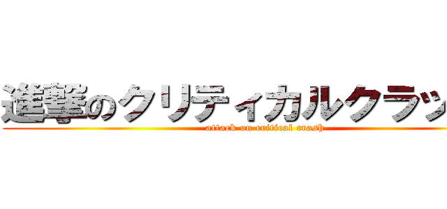 進撃のクリティカルクラッシュ (attack on critical crash)