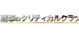 進撃のクリティカルクラッシュ (attack on critical crash)