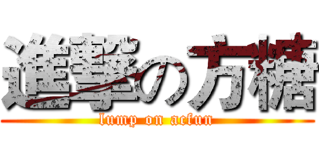 進撃の方糖 (lump on acfun)