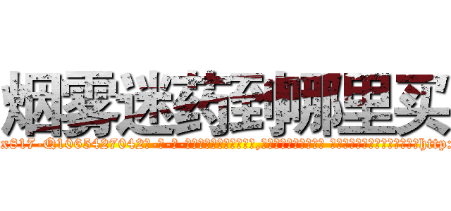 烟雾迷药到哪里买 (烟雾迷药到哪里买【电-话151x68344x817-Q1065427042元-吉-药-业】我们做的是长期生意,靠的是老客户长期支持 烟雾迷药到哪里买在发表了一篇http://sngk.net/Fn1njU

参考消息网我们做的是长期生意,靠的是老客户长期支持也许我们早该意识到，就连鲍勃·霍斯金斯（金球奖戏剧类电影男主角 
)