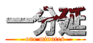 一分延 (one minutes)