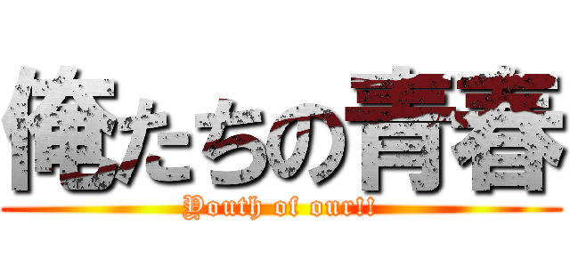 俺たちの青春 (Youth of our!!)