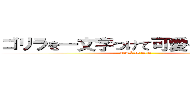 ゴリラを一文字つけて可愛くしてください (attack on titan)