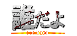 誰だよ (ore dayo)