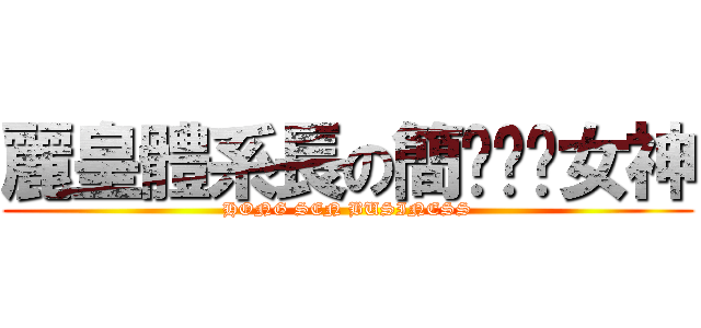 麗皇體系長の簡ㄇㄧㄠ女神 (HONG SEN BUSINESS)
