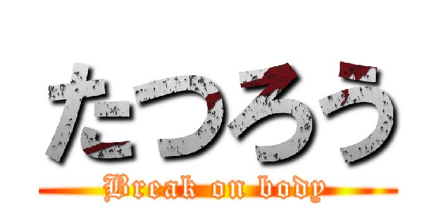 たつろう (Break on body)