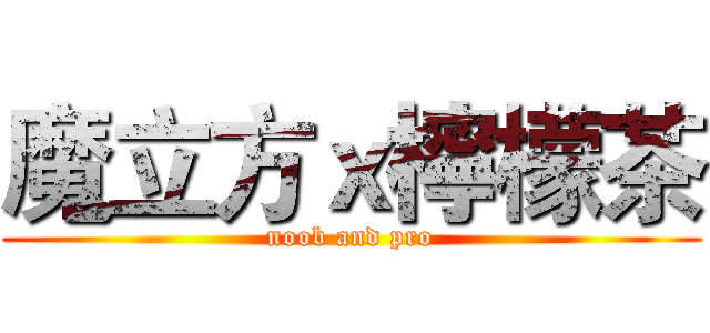 魔立方ｘ檸檬茶 (noob and pro)